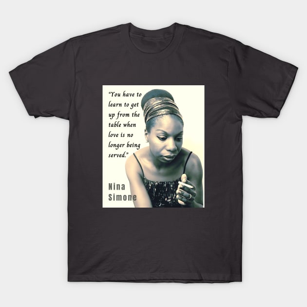 Nina Simone portrait and  quote: You have to learn to get up from the table when love is no longer being served. T-Shirt by artbleed